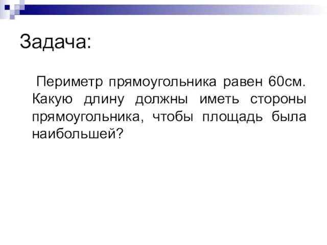 Задача: Периметр прямоугольника равен 60см. Какую длину должны иметь стороны прямоугольника, чтобы площадь была наибольшей?