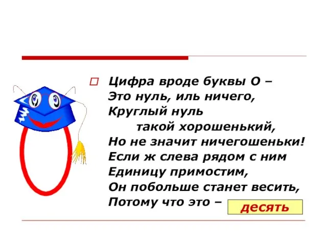 Цифра вроде буквы О – Это нуль, иль ничего, Круглый нуль такой