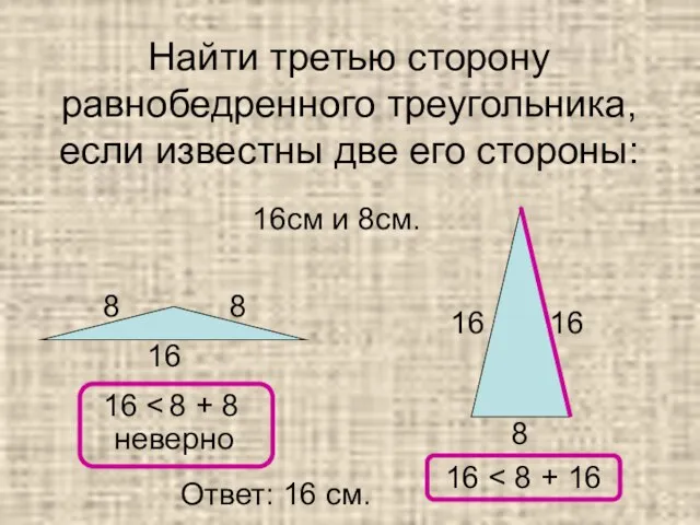 Найти третью сторону равнобедренного треугольника, если известны две его стороны: 16см и