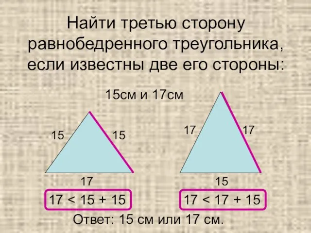 Найти третью сторону равнобедренного треугольника, если известны две его стороны: 15см и