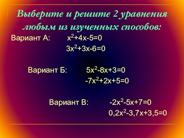 Выберите и решите 2 уравнения любым из изученных способов: Вариант А: х2+4х-5=0