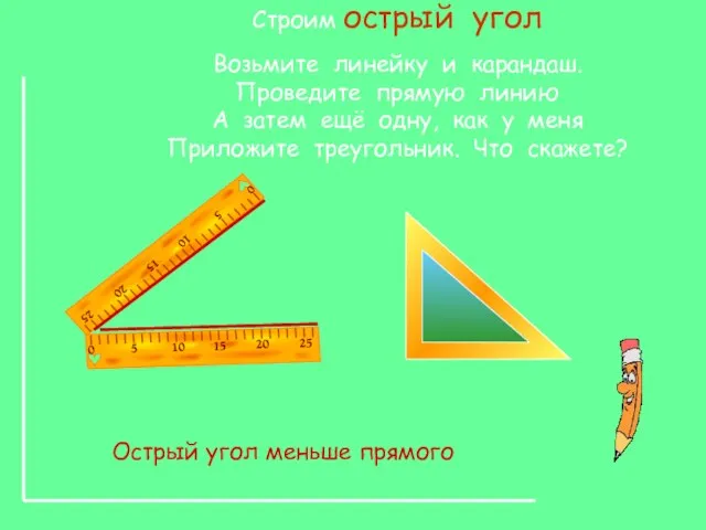 Строим острый угол Возьмите линейку и карандаш. Проведите прямую линию А затем