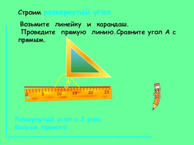 Строим развернутый угол Возьмите линейку и карандаш. Проведите прямую линию.Сравните угол А