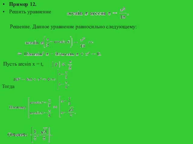 Пример 12. Решить уравнение Решение. Данное уравнение равносильно следующему: Пусть arcsin x = t, Тогда