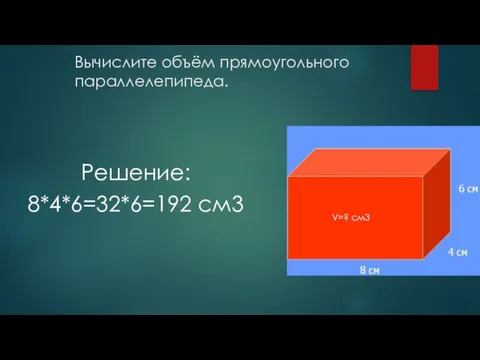 Вычислите объём прямоугольного параллелепипеда. Решение: 8*4*6=32*6=192 см3 V=? см3