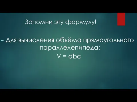 Запомни эту формулу! Для вычисления объёма прямоугольного параллелепипеда: V = abc