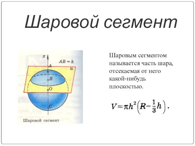 Шаровой сегмент Шаровым сегментом называется часть шара, отсекаемая от него какой-нибудь плоскостью.