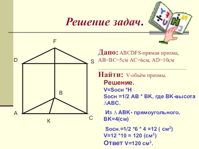 Решение задач. A B C D F S Дано: ABCDFS-прямая призма, AB=BC=5см