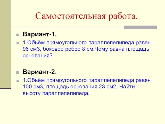 Самостоятельная работа. Вариант-1. 1.Объём прямоугольного параллелепипеда равен 96 см3, боковое ребро 8