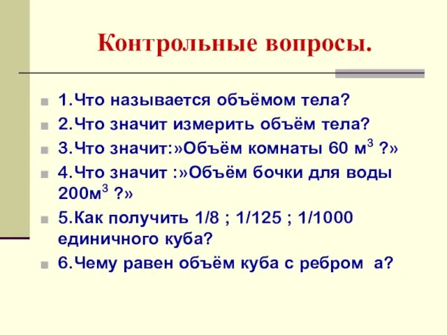 Контрольные вопросы. 1.Что называется объёмом тела? 2.Что значит измерить объём тела? 3.Что