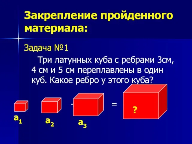 Закрепление пройденного материала: Задача №1 Три латунных куба с ребрами 3см, 4
