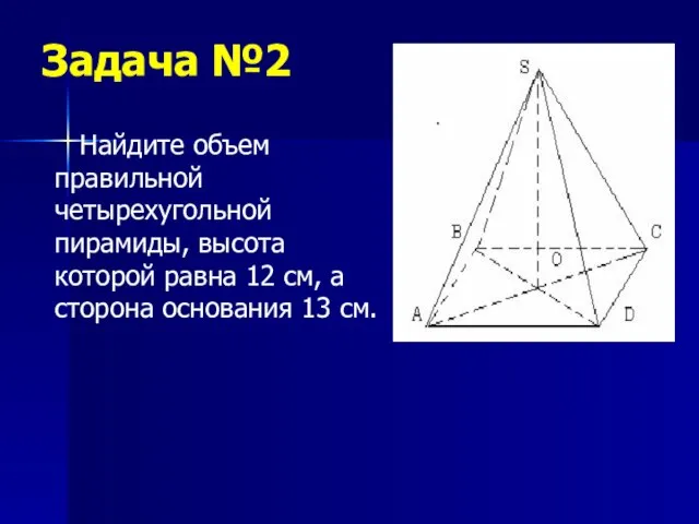 Задача №2 Найдите объем правильной четырехугольной пирамиды, высота которой равна 12 см,