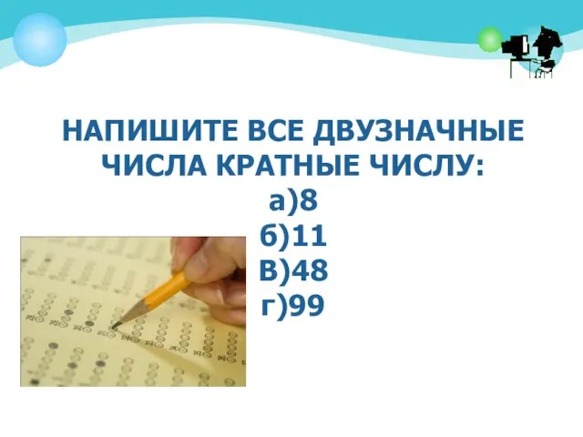 НАПИШИТЕ ВСЕ ДВУЗНАЧНЫЕ ЧИСЛА КРАТНЫЕ ЧИСЛУ: а)8 б)11 В)48 г)99