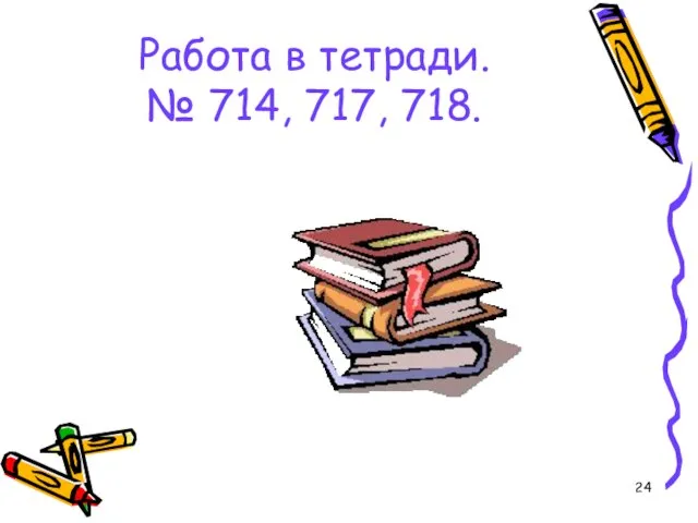 Работа в тетради. № 714, 717, 718.