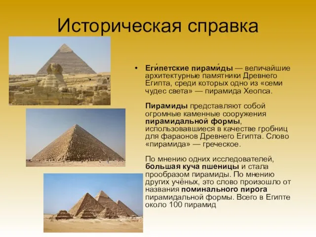 Историческая справка Еги́петские пирами́ды — величайшие архитектурные памятники Древнего Египта, среди которых