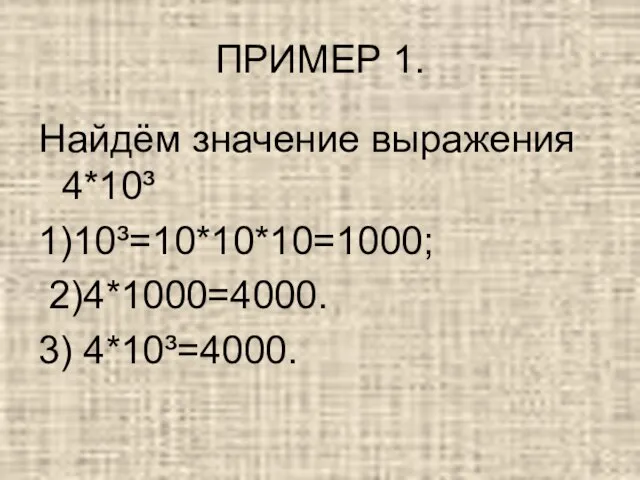 ПРИМЕР 1. Найдём значение выражения 4*10³ 1)10³=10*10*10=1000; 2)4*1000=4000. 3) 4*10³=4000.