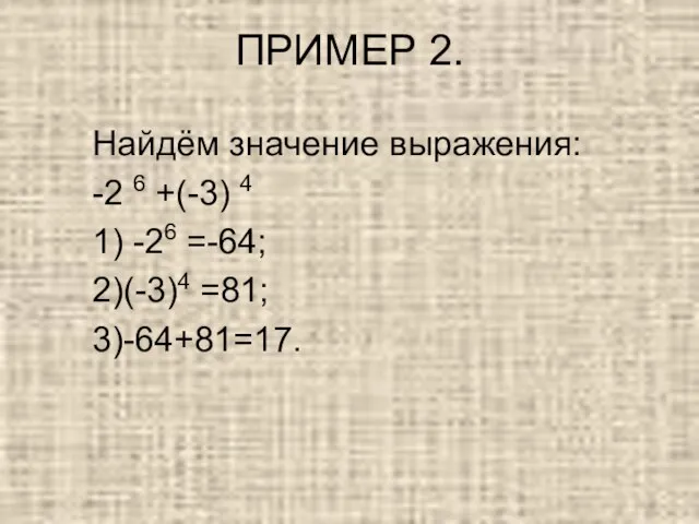 ПРИМЕР 2. Найдём значение выражения: -2 6 +(-3) 4 1) -26 =-64; 2)(-3)4 =81; 3)-64+81=17.