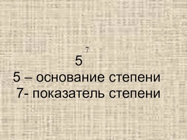 5 5 – основание степени 7- показатель степени