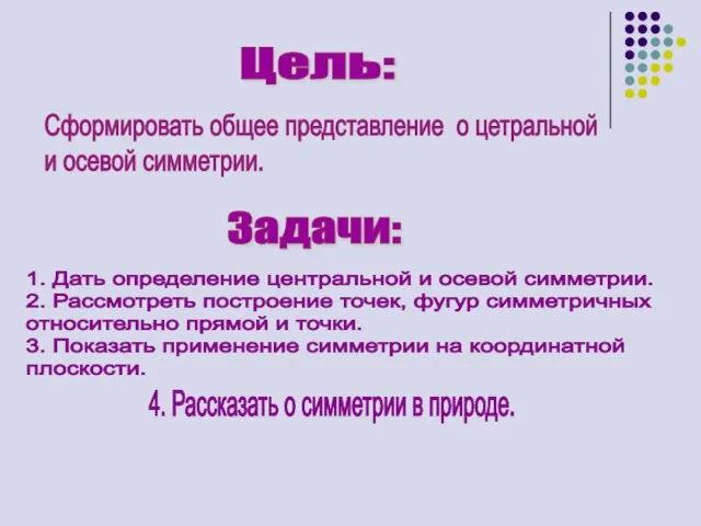 Цель: Сформировать общее представление о цетральной и осевой симметрии. Задачи: 1. Дать