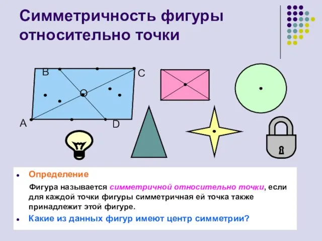 Симметричность фигуры относительно точки Определение Фигура называется симметричной относительно точки, если для