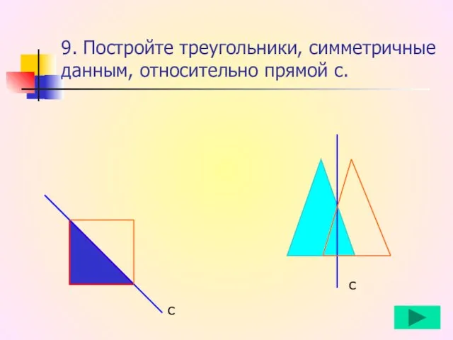 9. Постройте треугольники, симметричные данным, относительно прямой с. с с