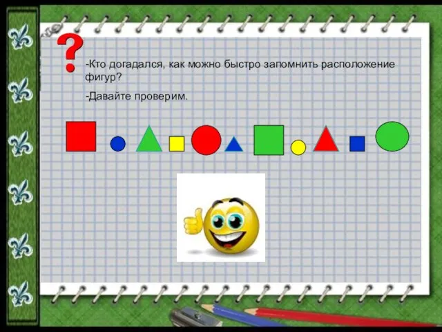 -Кто догадался, как можно быстро запомнить расположение фигур? -Давайте проверим.