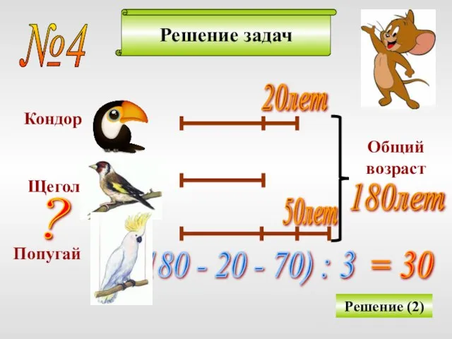 Решение задач Решение (2) Кондор Щегол Попугай Общий возраст 20лет 50лет 180лет