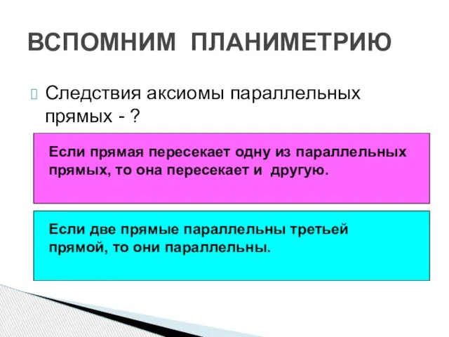 ВСПОМНИМ ПЛАНИМЕТРИЮ Следствия аксиомы параллельных прямых - ? Если прямая пересекает одну