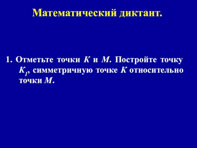 Математический диктант. 1. Отметьте точки К и М. Постройте точку К1, симметричную