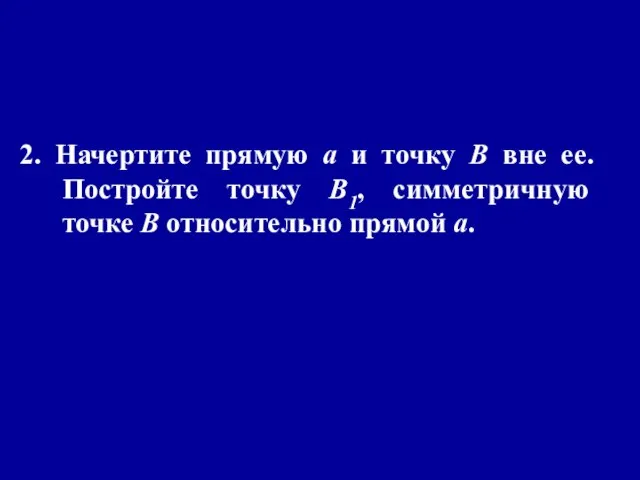 2. Начертите прямую а и точку В вне ее. Постройте точку В1,