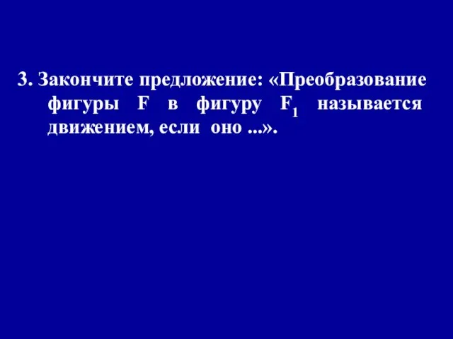 3. Закончите предложение: «Преобразование фигуры F в фигуру F1 называется движением, если оно ...».