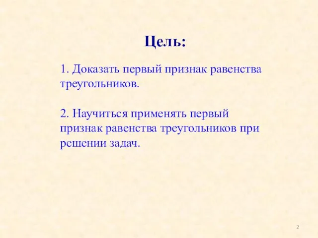 Цель: 1. Доказать первый признак равенства треугольников. 2. Научиться применять первый признак