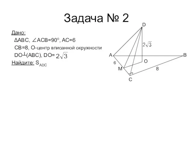 Задача № 2 Дано: ΔABC, ∠АCВ=90o, AC=6 CB=8, O-центр вписанной окружности DO┴(ABC),