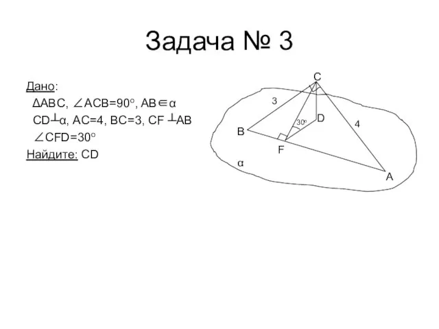 Задача № 3 Дано: ΔABC, ∠АCВ=90o, AB∈α CD┴α, AC=4, BC=3, CF ┴AB