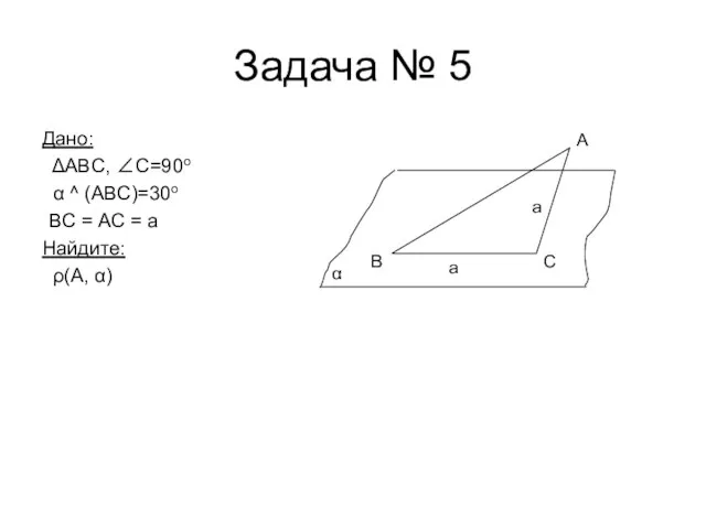 Задача № 5 Дано: ΔABC, ∠C=90o α ^ (ABC)=30o BC = AC
