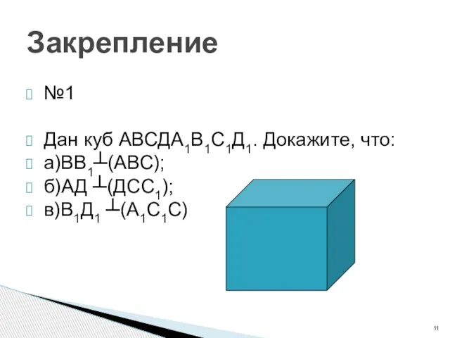 Закрепление №1 Дан куб АВСДА1В1С1Д1. Докажите, что: а)ВВ1┴(АВС); б)АД ┴(ДСС1); в)В1Д1 ┴(А1С1С)