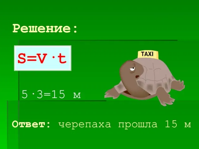 Решение: 5·3=15 м S=V·t Ответ: черепаха прошла 15 м