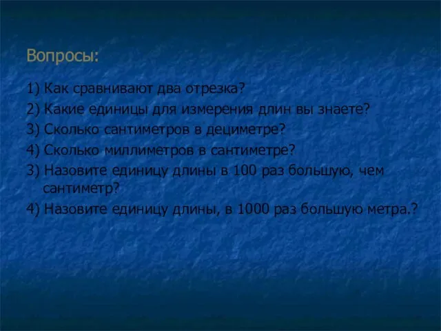 Вопросы: 1) Как сравнивают два отрезка? 2) Какие единицы для измерения длин