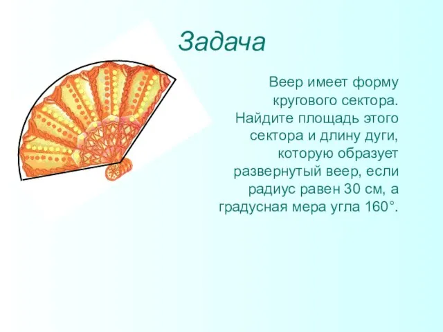 Задача Веер имеет форму кругового сектора. Найдите площадь этого сектора и длину