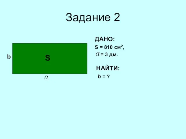 Задание 2 b ДАНО: S = 810 cм2, = 3 дм. НАЙТИ: b = ? S