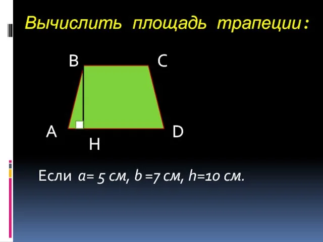 Вычислить площадь трапеции: А В С D H Если a= 5 см,