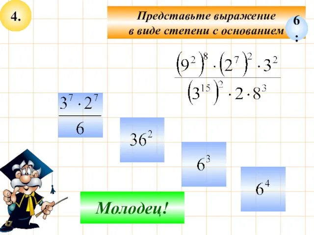 4. Представьте выражение в виде степени с основанием Не верно! Молодец! 6: