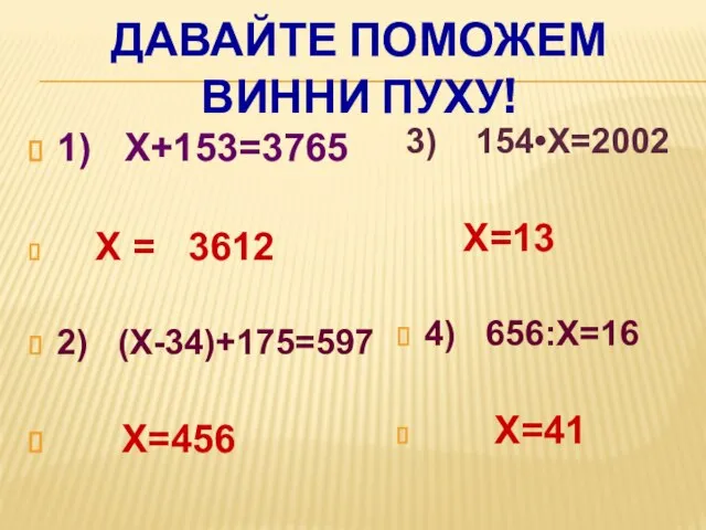Давайте поможем Винни пуху! 1) Х+153=3765 Х = 3612 2) (Х-34)+175=597 Х=456