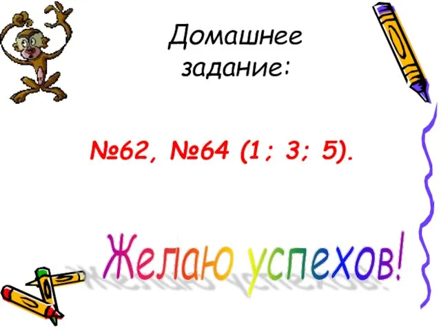 Домашнее задание: №62, №64 (1; 3; 5). Желаю успехов!