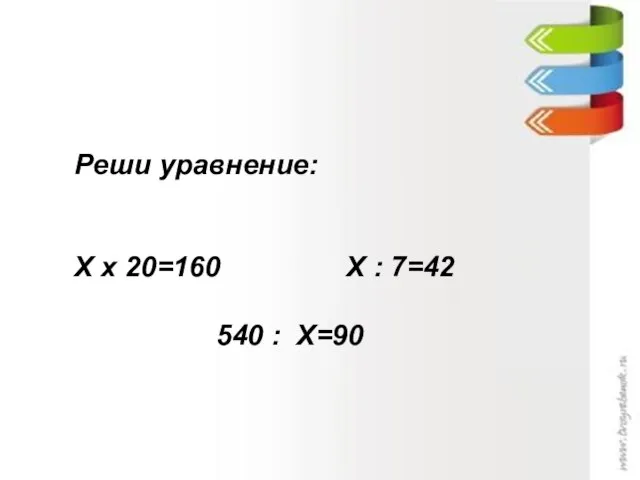 Реши уравнение: Х х 20=160 Х : 7=42 540 : Х=90 Реши