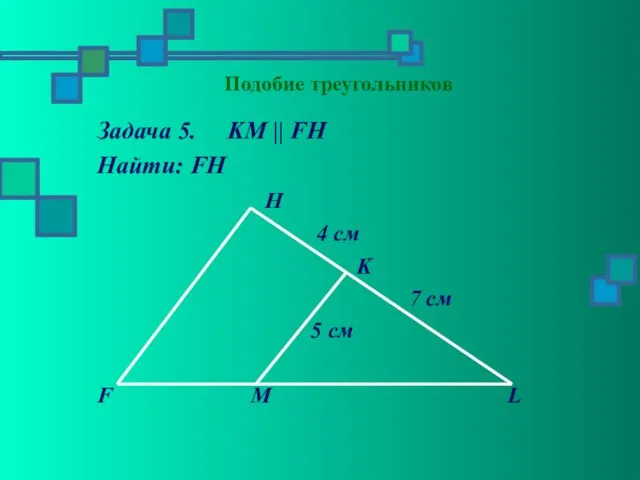 Подобие треугольников Задача 5. KM || FH Найти: FH H 4 см