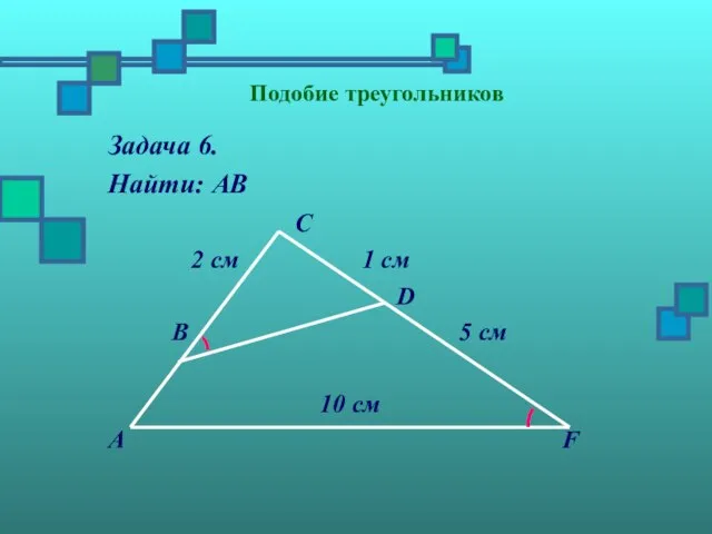 Подобие треугольников Задача 6. Найти: АВ С 2 см 1 см D