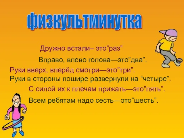 физкультминутка Дружно встали– это”раз” Вправо, влево голова—это”два”. Руки вверх, вперёд смотри—это”три”. Руки