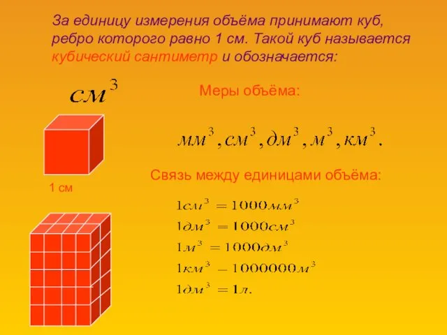 1 см За единицу измерения объёма принимают куб, ребро которого равно 1