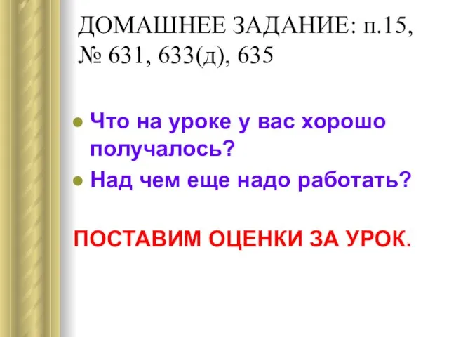 ДОМАШНЕЕ ЗАДАНИЕ: п.15, № 631, 633(д), 635 Что на уроке у вас